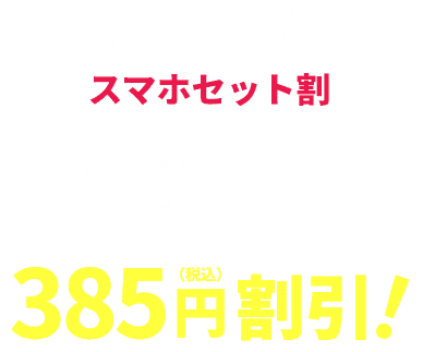 お手続き不要!スマホセット割はインターネットとセットでずーっと385円(税込み)割引!